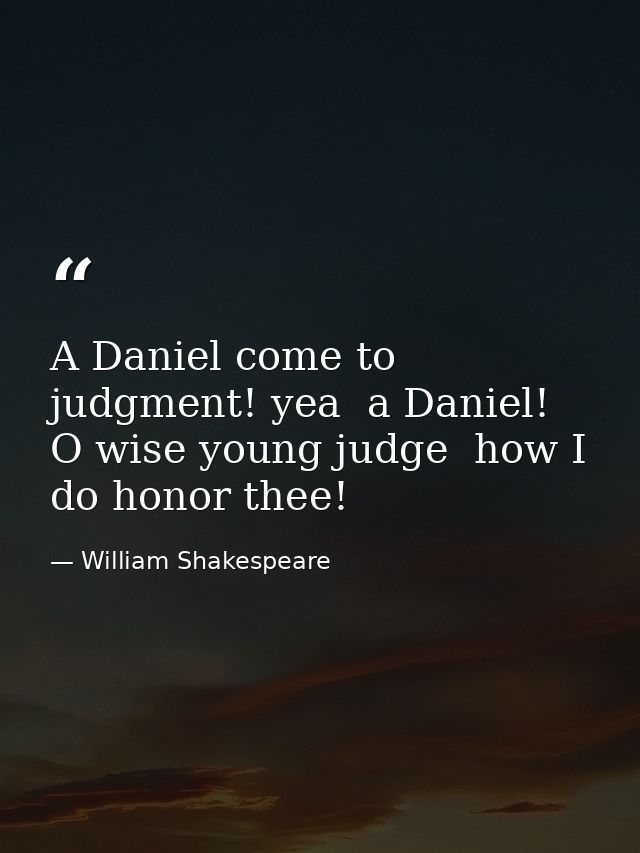 A Daniel come to judgment! yea  a Daniel! O wise young judge  how I do honor thee! — William Shakespeare