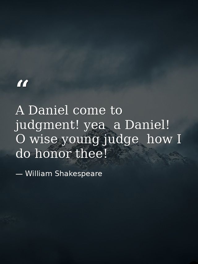 A Daniel come to judgment! yea  a Daniel! O wise young judge  how I do honor thee! — William Shakespeare