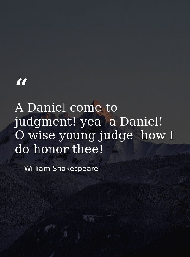 A Daniel come to judgment! yea  a Daniel! O wise young judge  how I do honor thee! — William Shakespeare