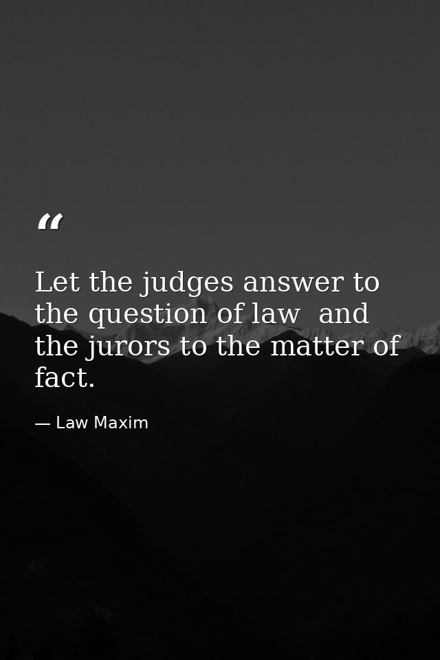 Let the judges answer to the question of law  and the jurors to the matter of fact. — Law Maxim