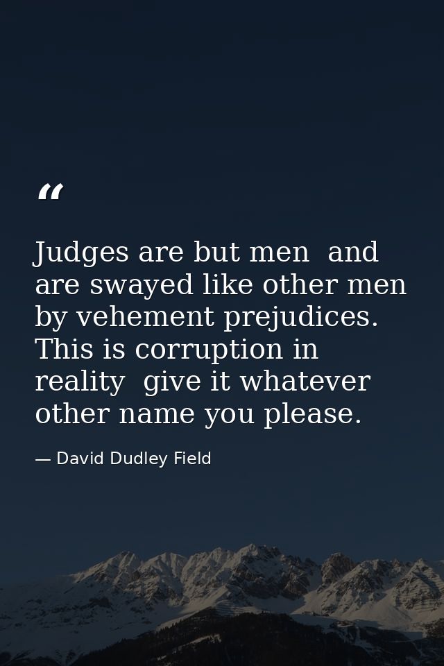 Judges are but men  and are swayed like other men by vehement prejudices. This is corruption in reality  give it whateve — David Dudley Field