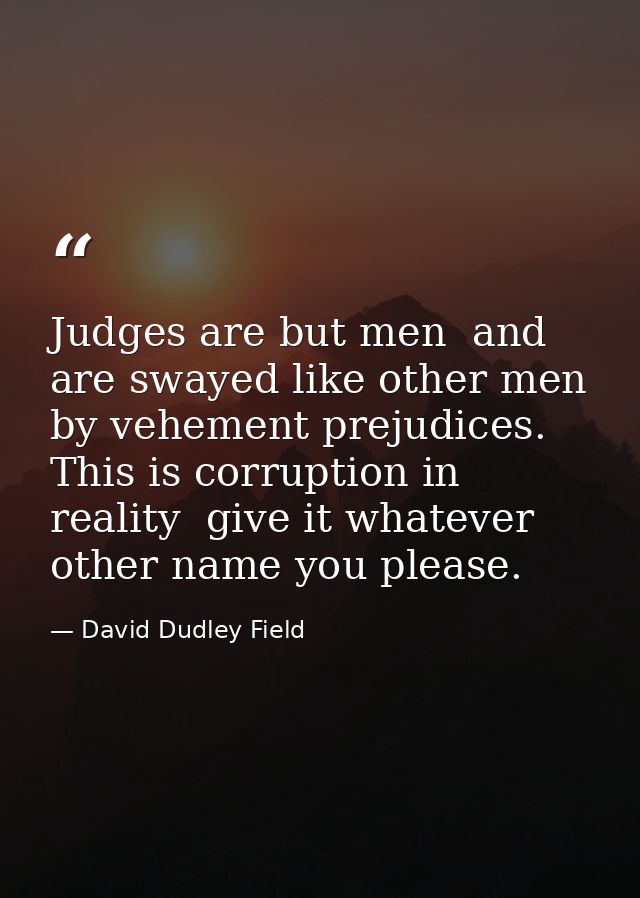 Judges are but men  and are swayed like other men by vehement prejudices. This is corruption in reality  give it whateve — David Dudley Field