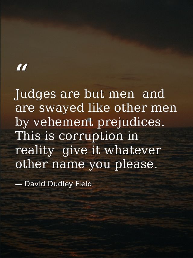 Judges are but men  and are swayed like other men by vehement prejudices. This is corruption in reality  give it whateve — David Dudley Field