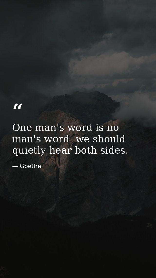 One man's word is no man's word  we should quietly hear both sides. — Goethe