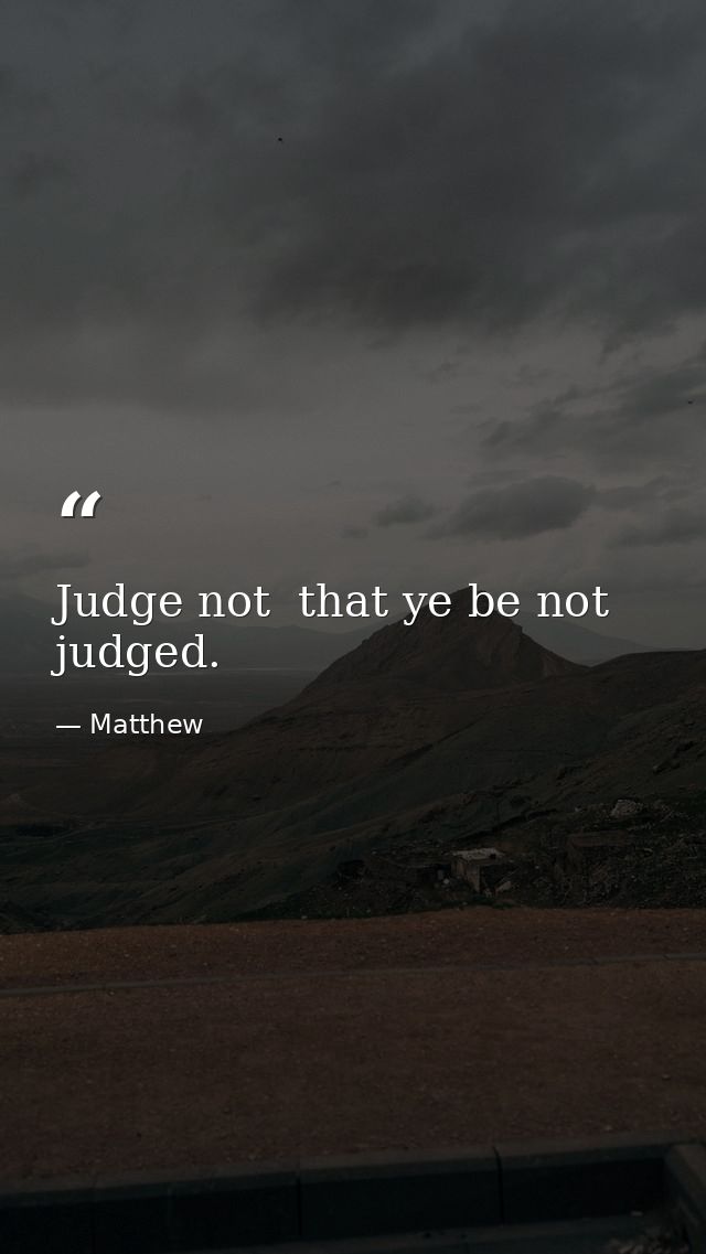 Judge not  that ye be not judged. — Matthew
