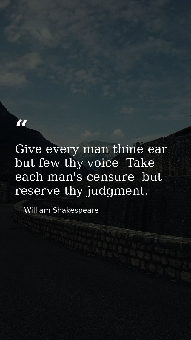 Give every man thine ear  but few thy voice  Take each man's censure  but reserve thy judgment. — William Shakespeare