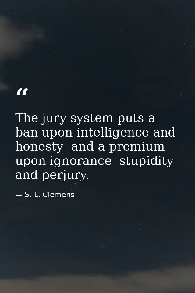 The jury system puts a ban upon intelligence and honesty  and a premium upon ignorance  stupidity and perjury. — S. L. Clemens