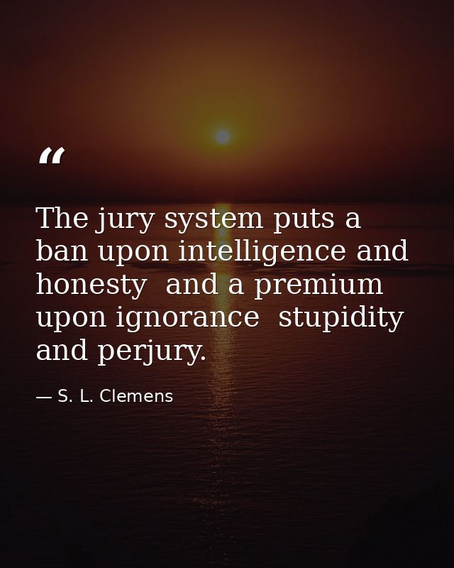The jury system puts a ban upon intelligence and honesty  and a premium upon ignorance  stupidity and perjury. — S. L. Clemens