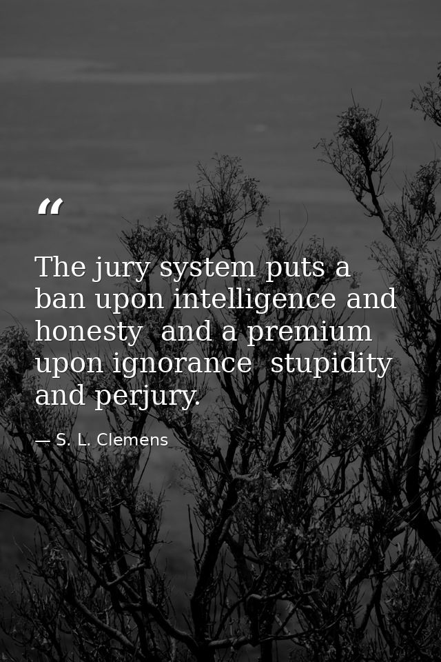 The jury system puts a ban upon intelligence and honesty  and a premium upon ignorance  stupidity and perjury. — S. L. Clemens