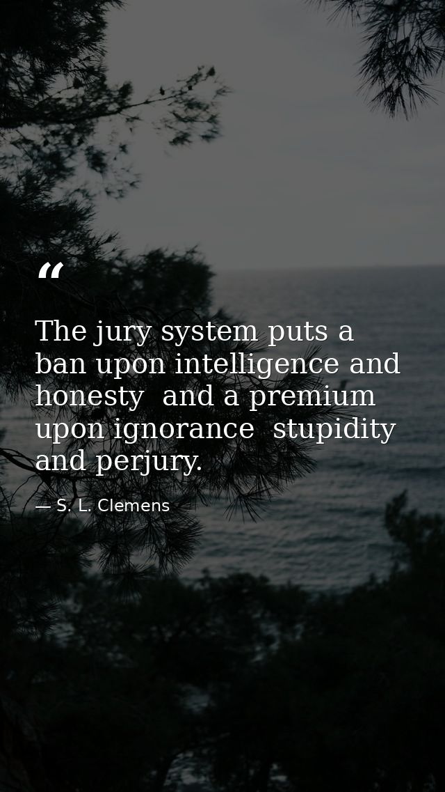 The jury system puts a ban upon intelligence and honesty  and a premium upon ignorance  stupidity and perjury. — S. L. Clemens