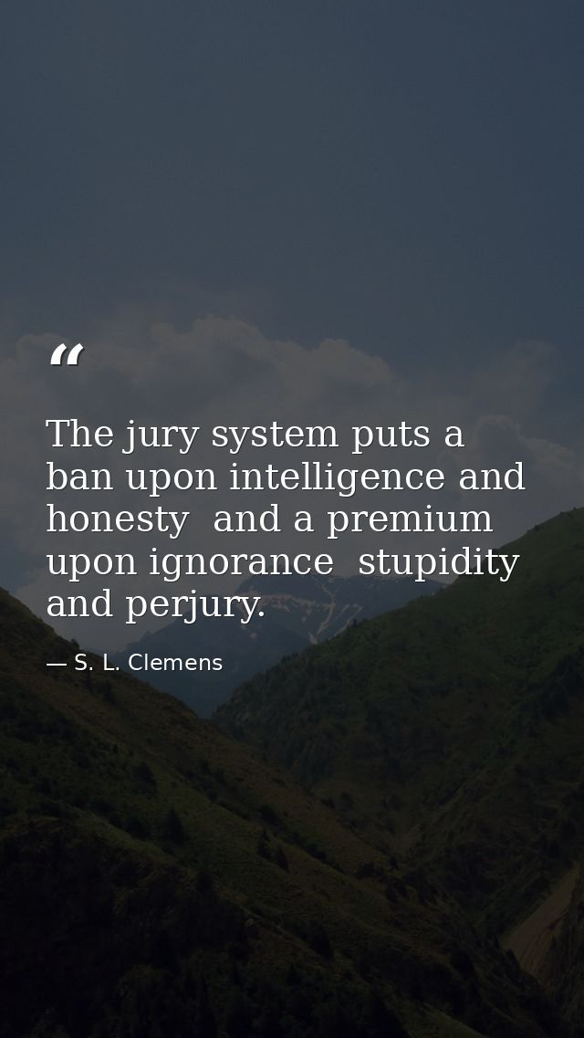 The jury system puts a ban upon intelligence and honesty  and a premium upon ignorance  stupidity and perjury. — S. L. Clemens