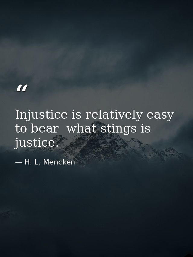 Injustice is relatively easy to bear  what stings is justice. — H. L. Mencken
