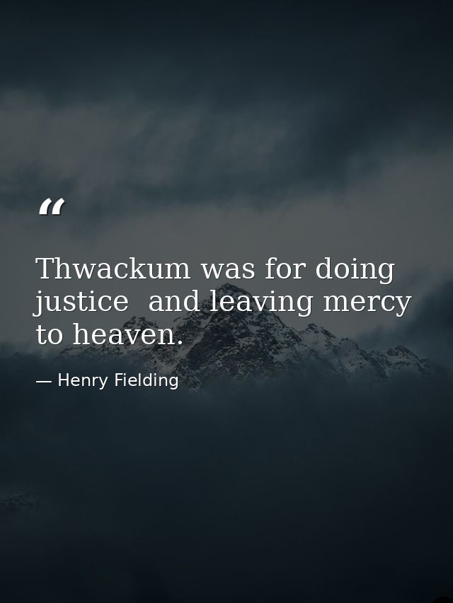 Thwackum was for doing justice  and leaving mercy to heaven. — Henry Fielding