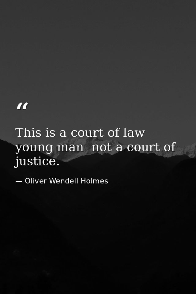 This is a court of law  young man  not a court of justice. — Oliver Wendell Holmes