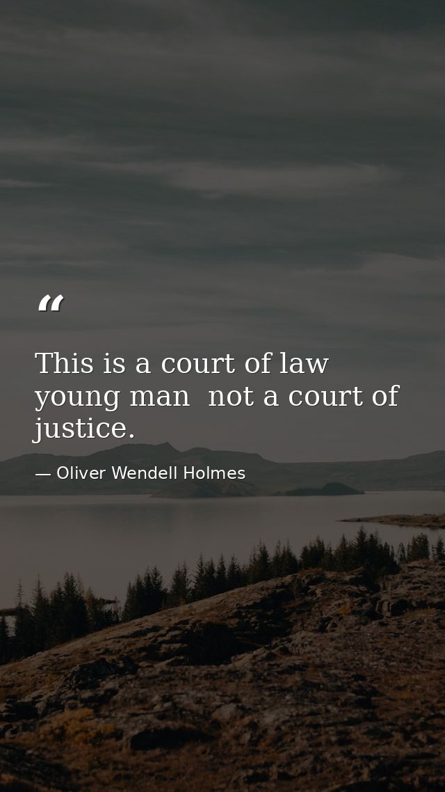 This is a court of law  young man  not a court of justice. — Oliver Wendell Holmes