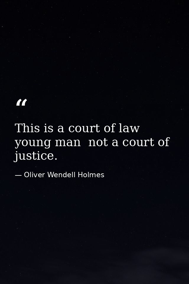 This is a court of law  young man  not a court of justice. — Oliver Wendell Holmes