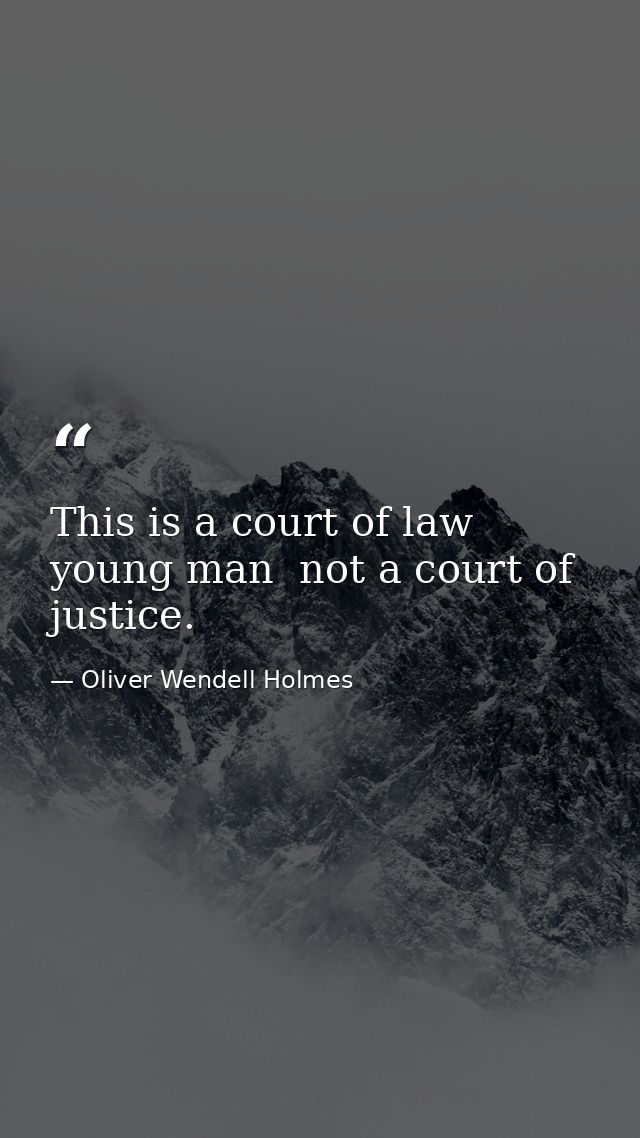 This is a court of law  young man  not a court of justice. — Oliver Wendell Holmes