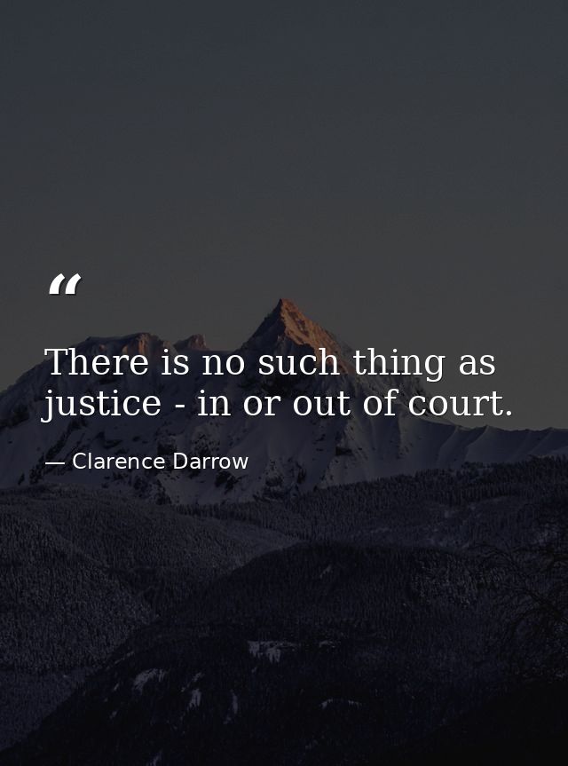 There is no such thing as justice - in or out of court. — Clarence Darrow