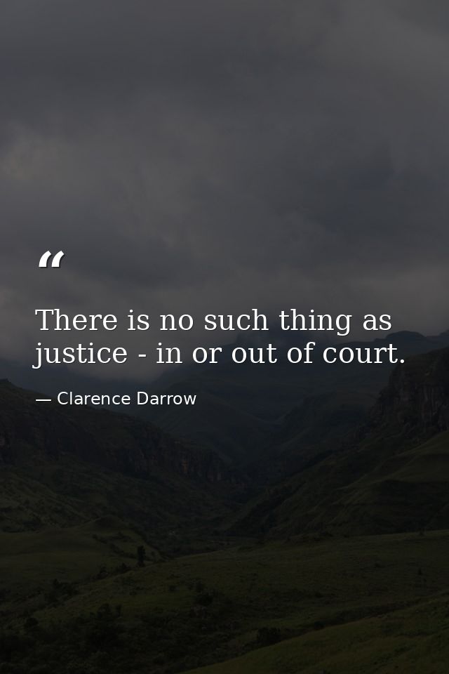 There is no such thing as justice - in or out of court. — Clarence Darrow