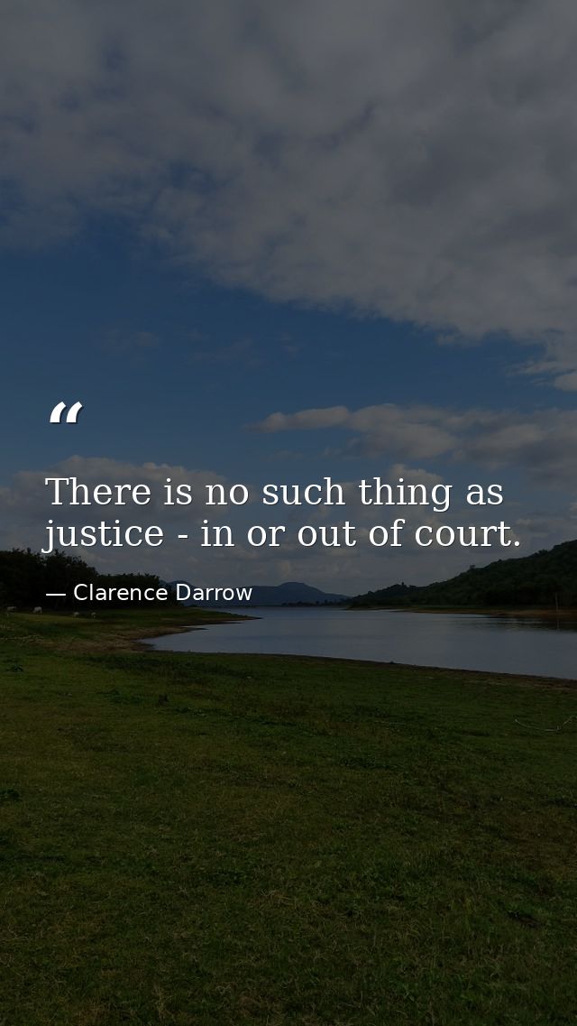 There is no such thing as justice - in or out of court. — Clarence Darrow