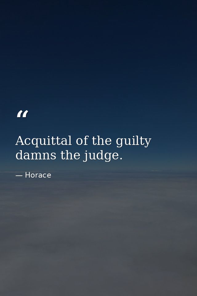 Acquittal of the guilty damns the judge. — Horace