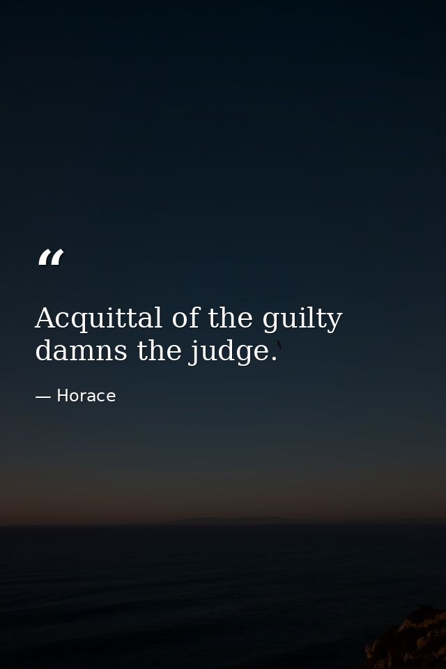Acquittal of the guilty damns the judge. — Horace