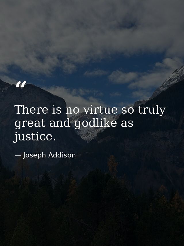 There is no virtue so truly great and godlike as justice. — Joseph Addison