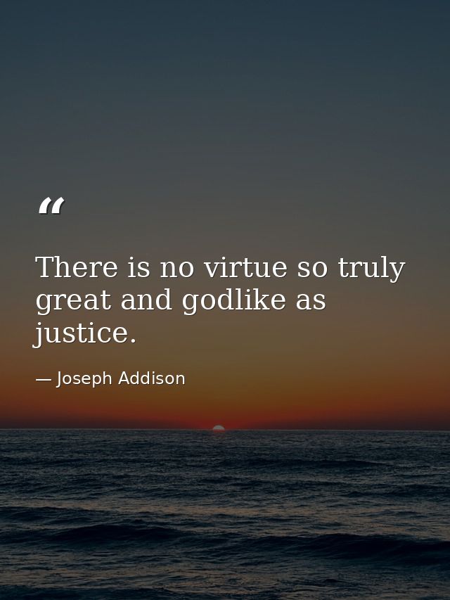 There is no virtue so truly great and godlike as justice. — Joseph Addison
