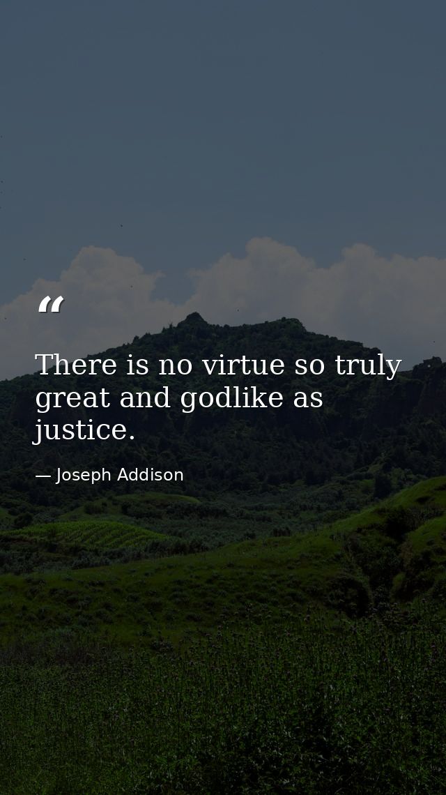 There is no virtue so truly great and godlike as justice. — Joseph Addison