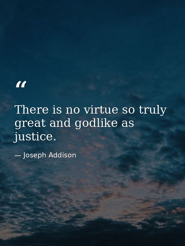 There is no virtue so truly great and godlike as justice. — Joseph Addison