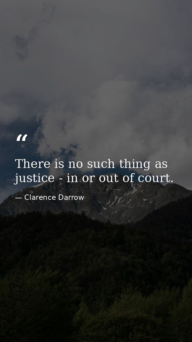 There is no such thing as justice - in or out of court. — Clarence Darrow
