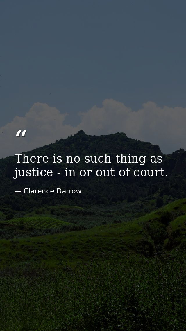 There is no such thing as justice - in or out of court. — Clarence Darrow