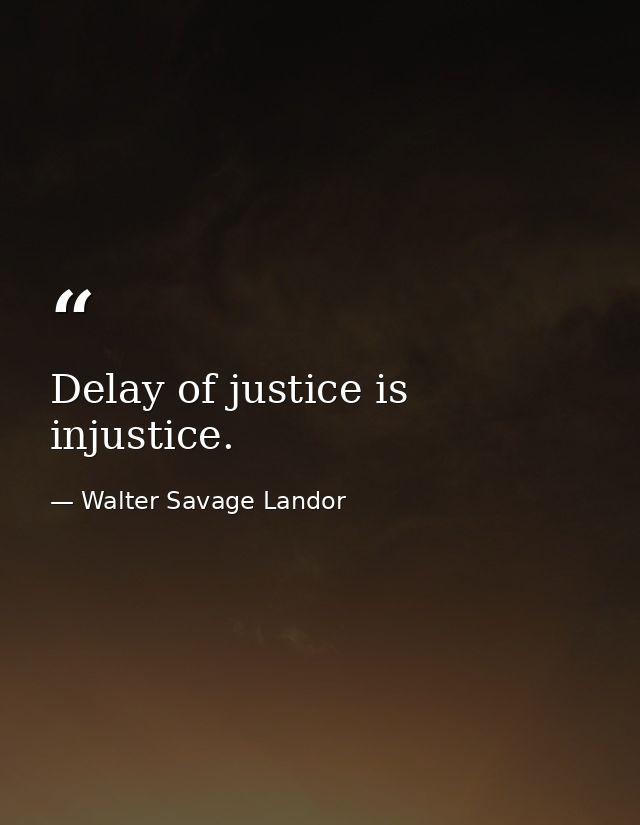 Delay of justice is injustice. — Walter Savage Landor