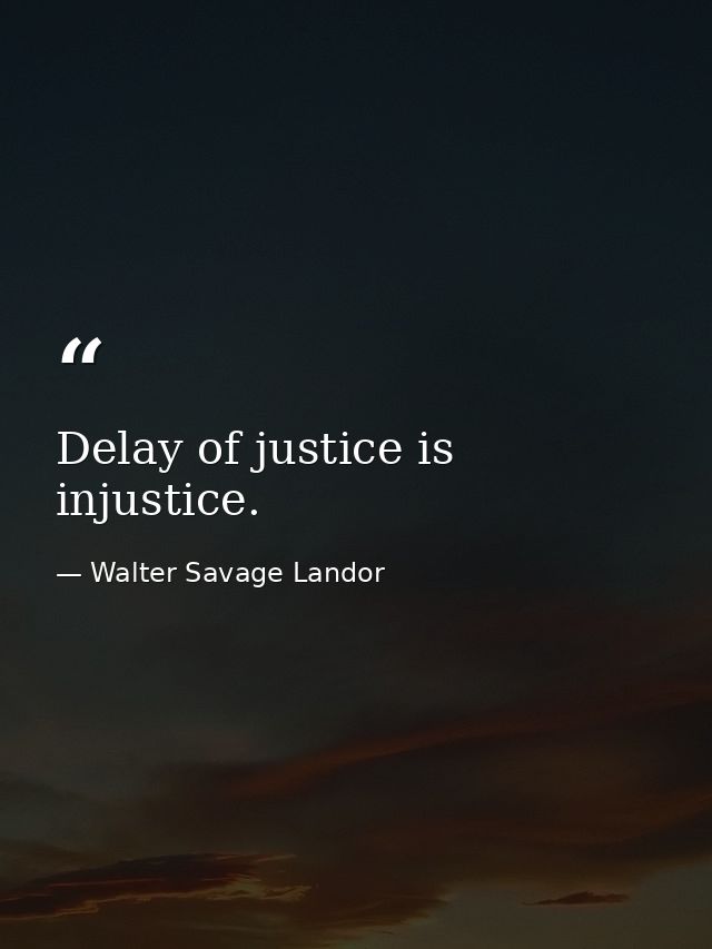 Delay of justice is injustice. — Walter Savage Landor