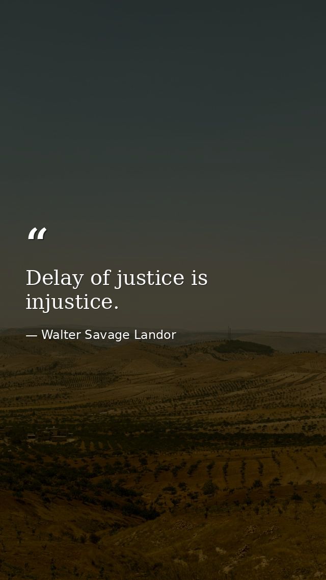 Delay of justice is injustice. — Walter Savage Landor
