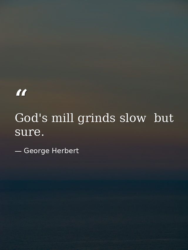 God's mill grinds slow  but sure. — George Herbert