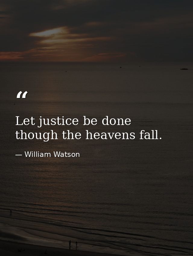 Let justice be done  though the heavens fall. — William Watson
