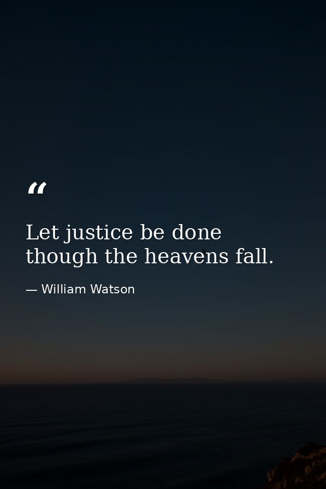Let justice be done  though the heavens fall. — William Watson