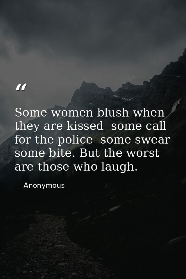 Some women blush when they are kissed  some call for the police  some swear  some bite. But the worst are those who laug — Anonymous