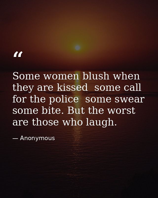 Some women blush when they are kissed  some call for the police  some swear  some bite. But the worst are those who laug — Anonymous