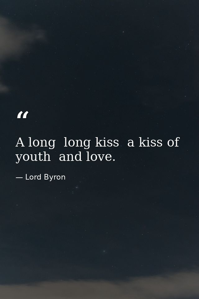 A long  long kiss  a kiss of youth  and love. — Lord Byron