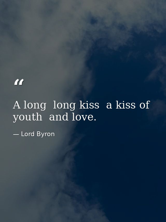 A long  long kiss  a kiss of youth  and love. — Lord Byron