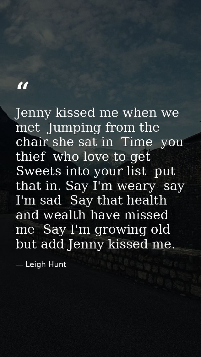 Jenny kissed me when we met  Jumping from the chair she sat in  Time  you thief  who love to get Sweets into your list   — Leigh Hunt