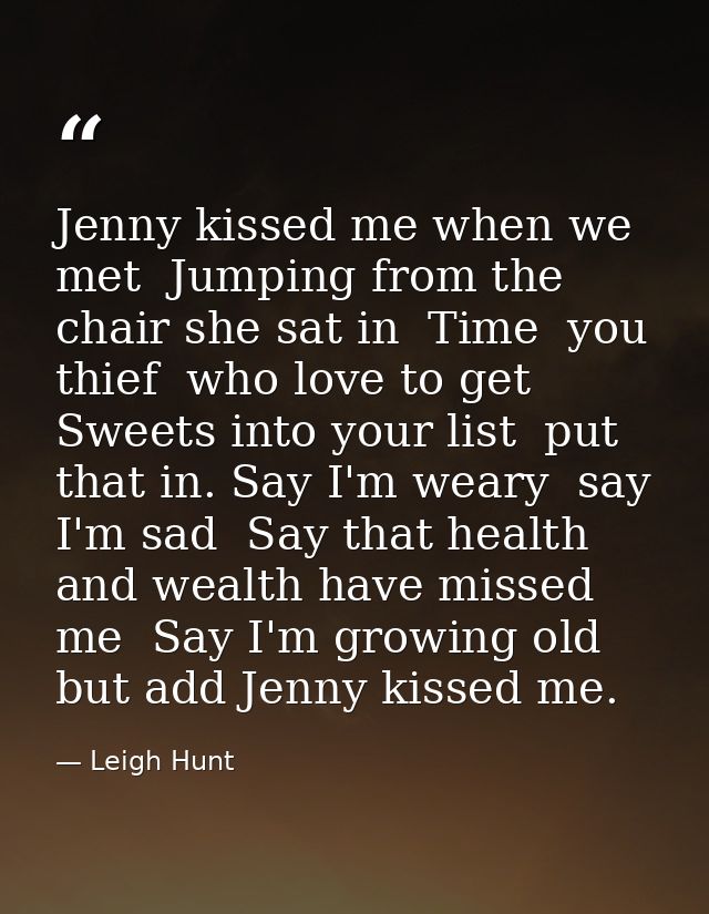 Jenny kissed me when we met  Jumping from the chair she sat in  Time  you thief  who love to get Sweets into your list   — Leigh Hunt