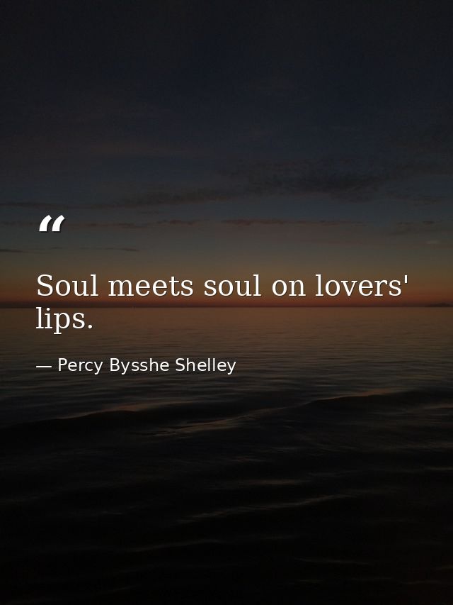 Soul meets soul on lovers' lips. — Percy Bysshe Shelley