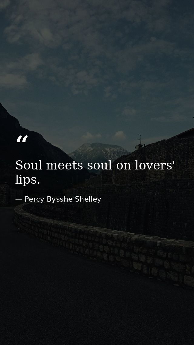 Soul meets soul on lovers' lips. — Percy Bysshe Shelley