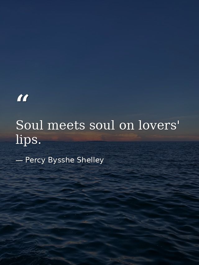 Soul meets soul on lovers' lips. — Percy Bysshe Shelley