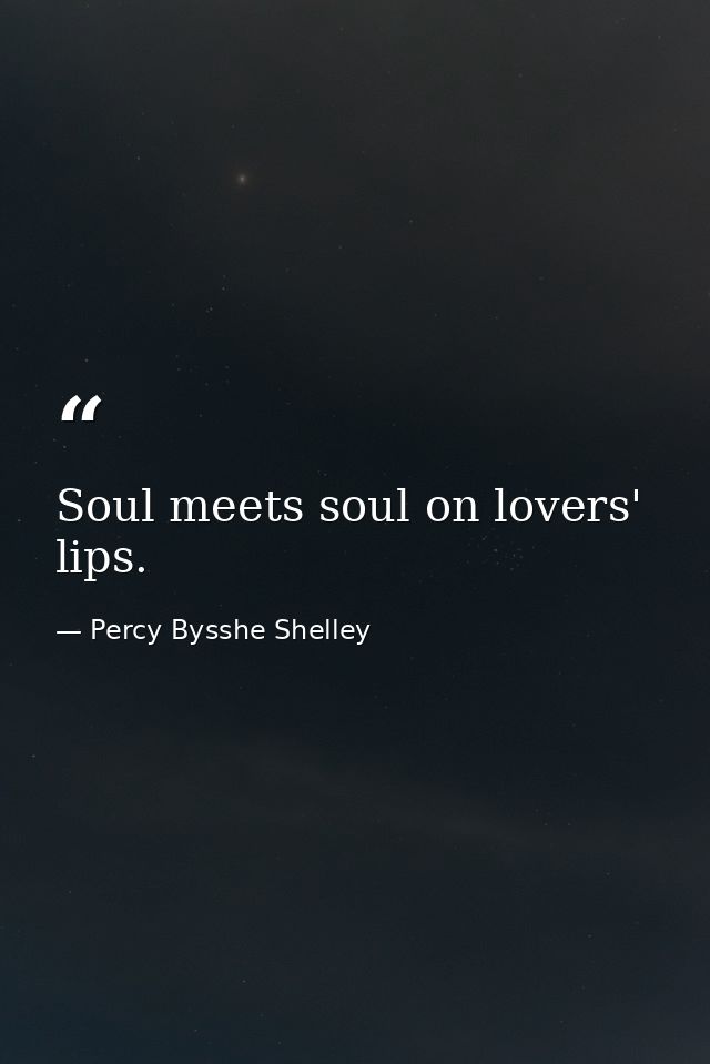 Soul meets soul on lovers' lips. — Percy Bysshe Shelley