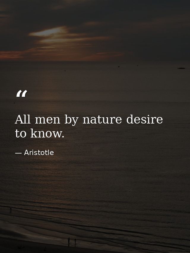 All men by nature desire to know. — Aristotle