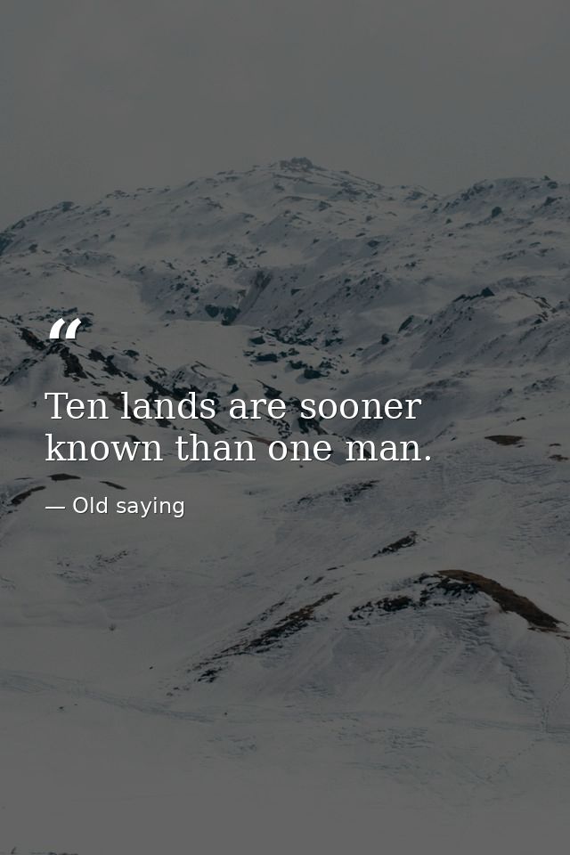Ten lands are sooner known than one man. — Old saying